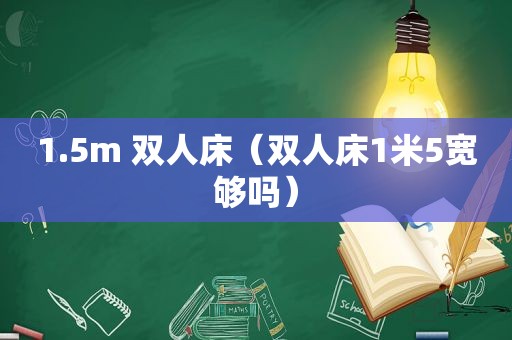 1.5m 双人床（双人床1米5宽够吗）