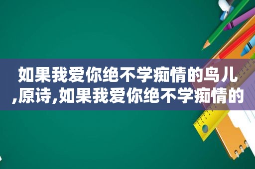 如果我爱你绝不学痴情的鸟儿,原诗,如果我爱你绝不学痴情的鸟儿深意!