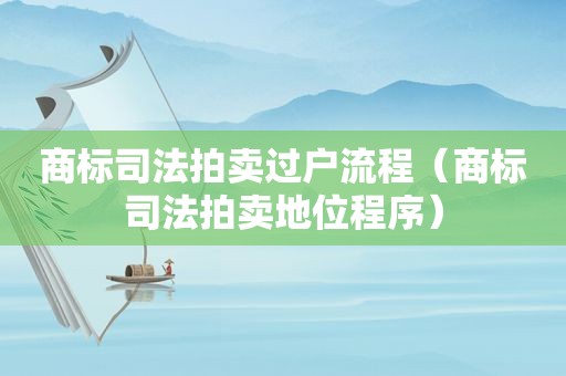 商标司法拍卖过户流程（商标司法拍卖地位程序）