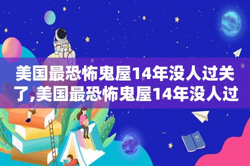 美国最恐怖鬼屋14年没人过关了,美国最恐怖鬼屋14年没人过关是真的吗