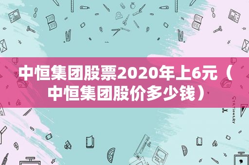 中恒集团股票2020年上6元（中恒集团股价多少钱）