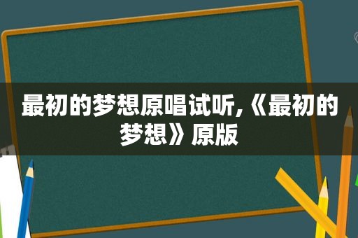 最初的梦想原唱试听,《最初的梦想》原版