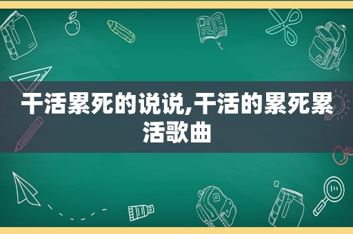 干活累死的说说,干活的累死累活歌曲