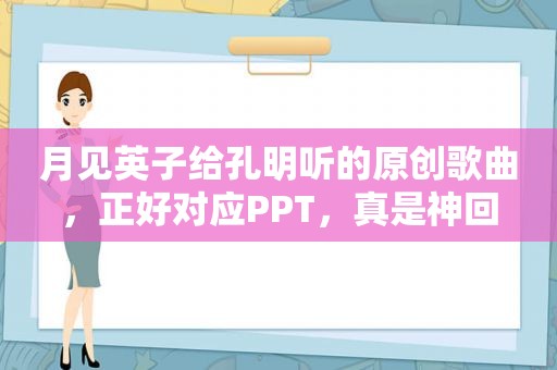 月见英子给孔明听的原创歌曲，正好对应PPT，真是神回