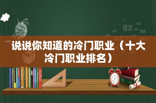 说说你知道的冷门职业（十大冷门职业排名）