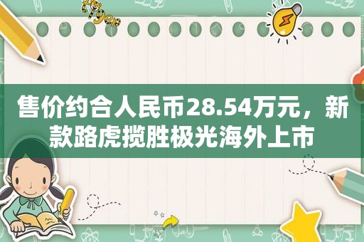 售价约合人民币28.54万元，新款路虎揽胜极光海外上市