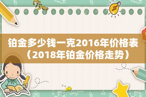 铂金多少钱一克2016年价格表（2018年铂金价格走势）