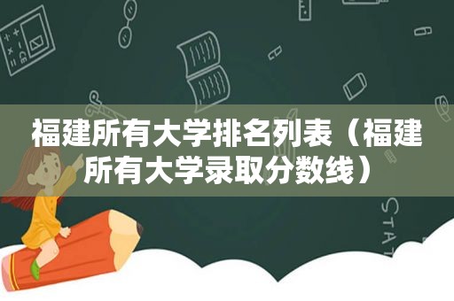 福建所有大学排名列表（福建所有大学录取分数线）