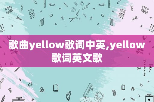 歌曲yellow歌词中英,yellow歌词英文歌