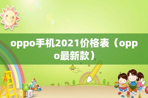 oppo手机2021价格表（oppo最新款）