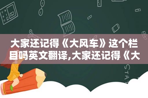 大家还记得《大风车》这个栏目吗英文翻译,大家还记得《大风车》这个栏目吗英文怎么说