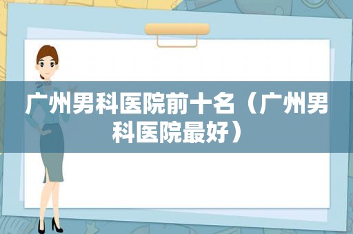 广州男科医院前十名（广州男科医院最好）