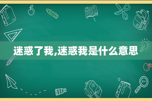 迷惑了我,迷惑我是什么意思