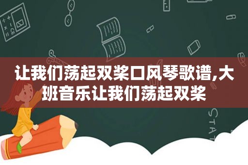 让我们荡起双桨口风琴歌谱,大班音乐让我们荡起双桨