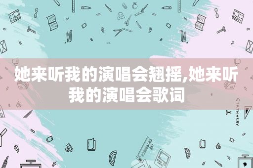 她来听我的演唱会翘摇,她来听我的演唱会歌词