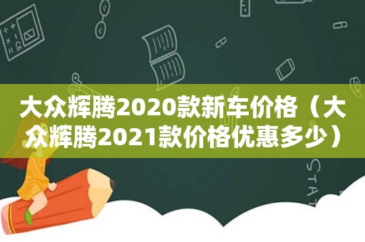 大众辉腾2020款新车价格（大众辉腾2021款价格优惠多少）