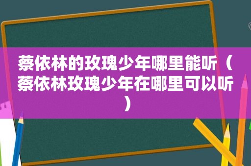 蔡依林的玫瑰少年哪里能听（蔡依林玫瑰少年在哪里可以听）