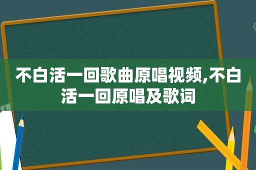 不白活一回歌曲原唱视频,不白活一回原唱及歌词