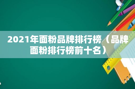 2021年面粉品牌排行榜（品牌面粉排行榜前十名）