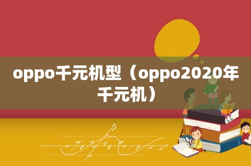 oppo千元机型（oppo2020年千元机）