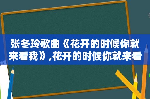 张冬玲歌曲《花开的时候你就来看我》,花开的时候你就来看我歌曲张冬玲视频播放