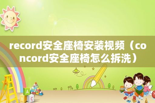 record安全座椅安装视频（concord安全座椅怎么拆洗）