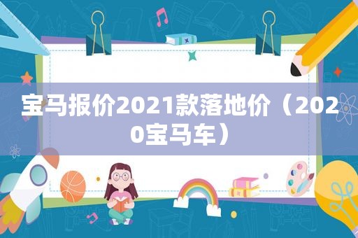 宝马报价2021款落地价（2020宝马车）