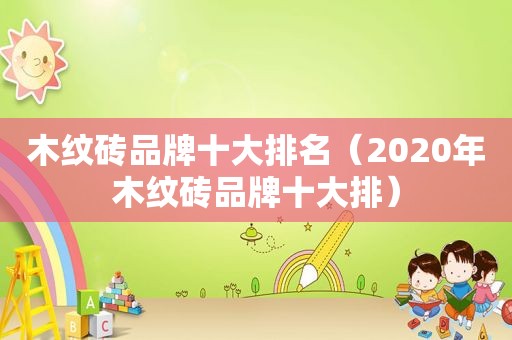 木纹砖品牌十大排名（2020年木纹砖品牌十大排）