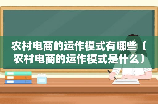 农村电商的运作模式有哪些（农村电商的运作模式是什么）