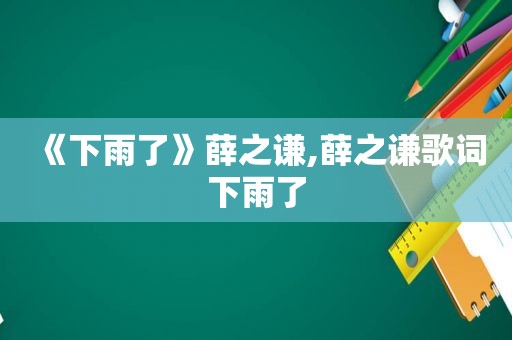 《下雨了》薛之谦,薛之谦歌词下雨了