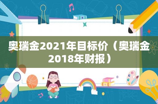 奥瑞金2021年目标价（奥瑞金2018年财报）