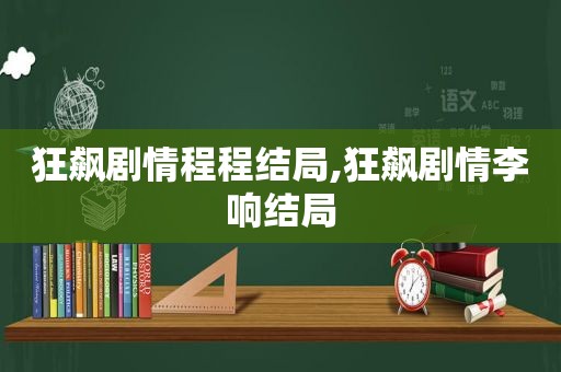 狂飙剧情程程结局,狂飙剧情李响结局