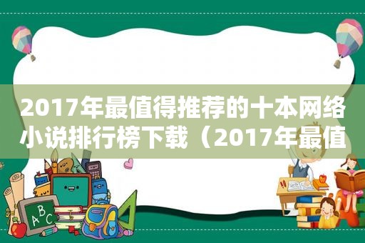 2017年最值得推荐的十本网络小说排行榜下载（2017年最值得推荐的十本网络小说排行榜最新）