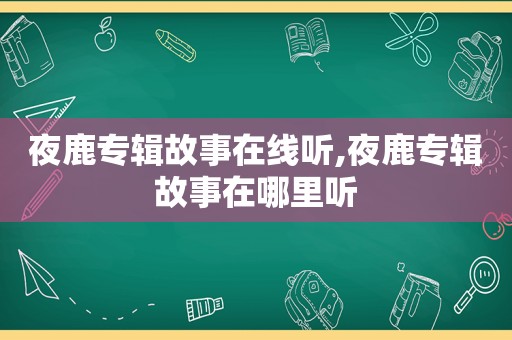 夜鹿专辑故事在线听,夜鹿专辑故事在哪里听