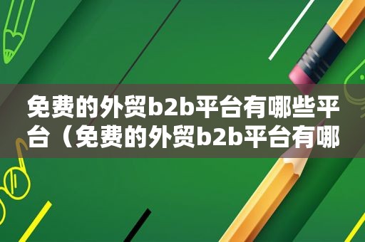 免费的外贸b2b平台有哪些平台（免费的外贸b2b平台有哪些公司）