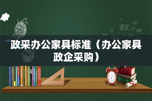 政采办公家具标准（办公家具政企采购）