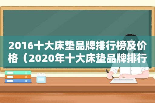 2016十大床垫品牌排行榜及价格（2020年十大床垫品牌排行榜）