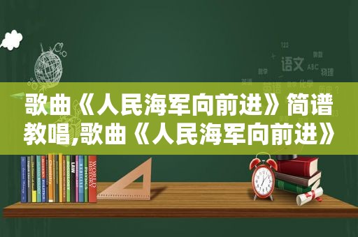 歌曲《人民海军向前进》简谱教唱,歌曲《人民海军向前进》简谱图片