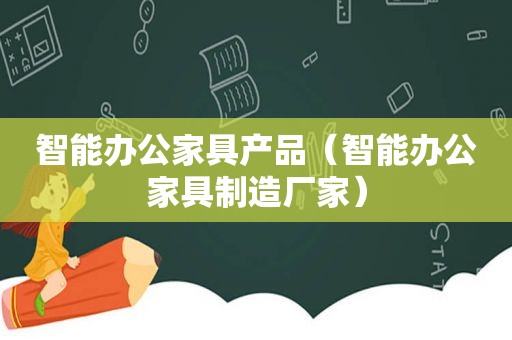 智能办公家具产品（智能办公家具制造厂家）