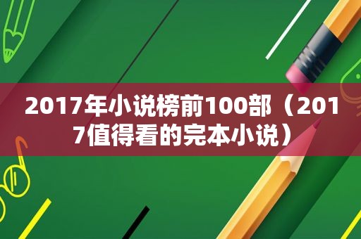 2017年小说榜前100部（2017值得看的完本小说）