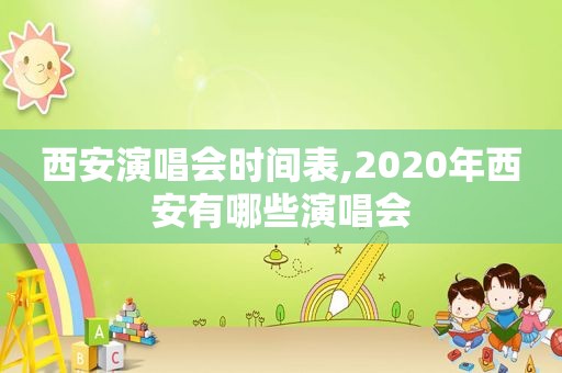 西安演唱会时间表,2020年西安有哪些演唱会