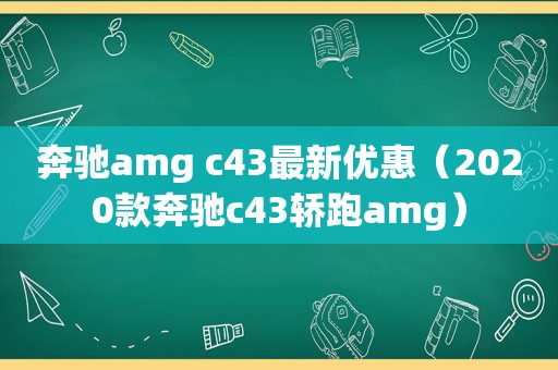 奔驰amg c43最新优惠（2020款奔驰c43轿跑amg）