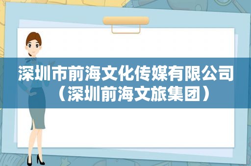 深圳市前海文化传媒有限公司（深圳前海文旅集团）