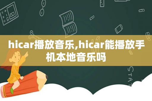 hicar播放音乐,hicar能播放手机本地音乐吗