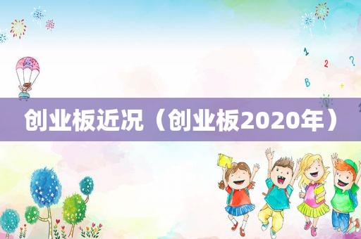 创业板近况（创业板2020年）