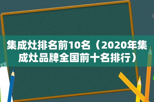 集成灶排名前10名（2020年集成灶品牌全国前十名排行）