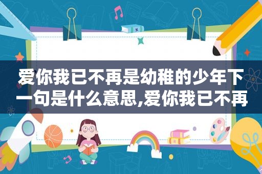 爱你我已不再是幼稚的少年下一句是什么意思,爱你我已不再是幼稚的少年下一句是什么歌