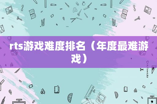 rts游戏难度排名（年度最难游戏）