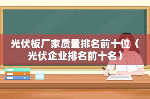 光伏板厂家质量排名前十位（光伏企业排名前十名）