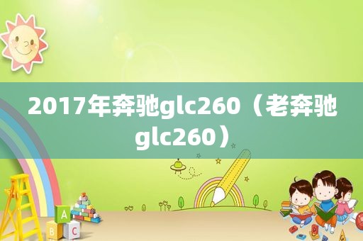 2017年奔驰glc260（老奔驰glc260）